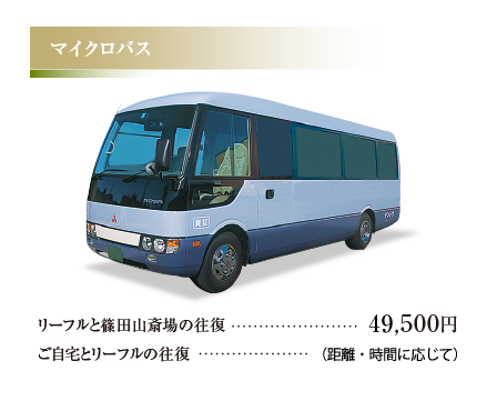 マイクロバス
						リーフルと篠田山斎場の往復 49,500円
            ご自宅とリーフルの往復 （距離・時間に応じて）