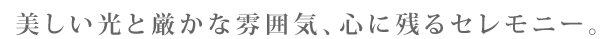 美しい光と厳かな雰囲気、心に残るセレモニー。