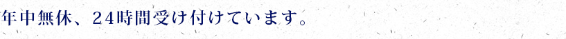 年中無休、24時間受け付けています。
