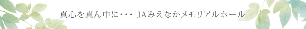 真心を真ん中に・・・JAみえなかメモリアルホール