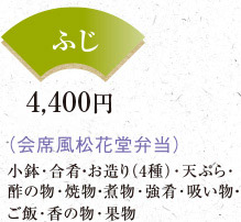 ふじ 4,400円 （会席風松花堂弁当）小鉢･合肴・お造り（4種）･天ぷら･酢の物･焼物・煮物･強肴･吸い物・ご飯･香の物･果物 