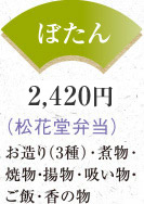 ぼたん 2,420円 （松花堂弁当）お造り（3種）･煮物･焼物・揚物･吸い物・ご飯･香の物 